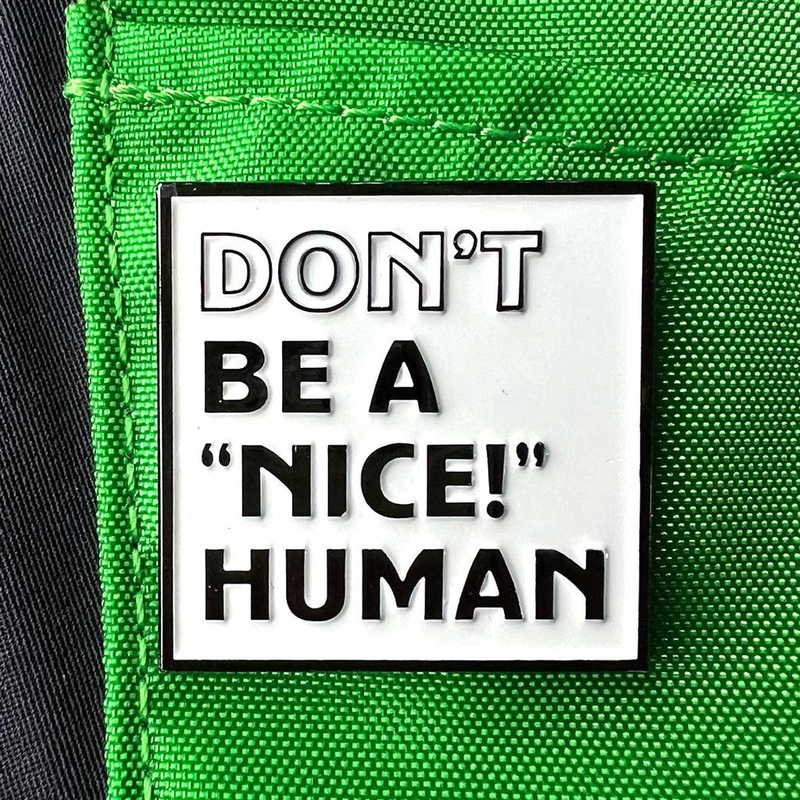 “Don’t Be A ‘NICE!’ Human” Pin – Double Metal Backer